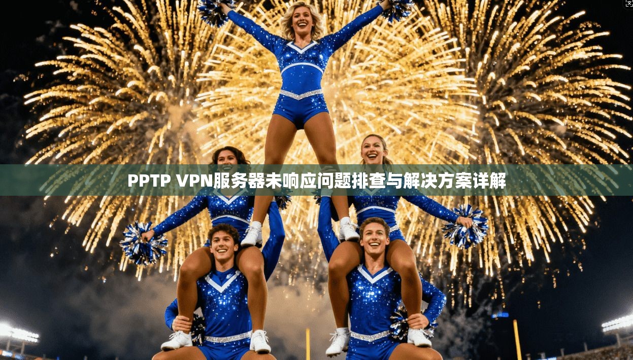PPTP VPN服务器未响应问题排查与解决方案详解  第1张