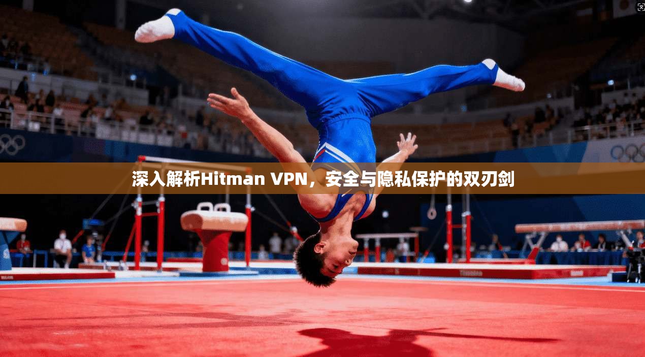 深入解析Hitman VPN,安全与隐私保护的双刃剑 第1张 深入解析Hitman VPN,安全与隐私保护的双刃剑 第1张