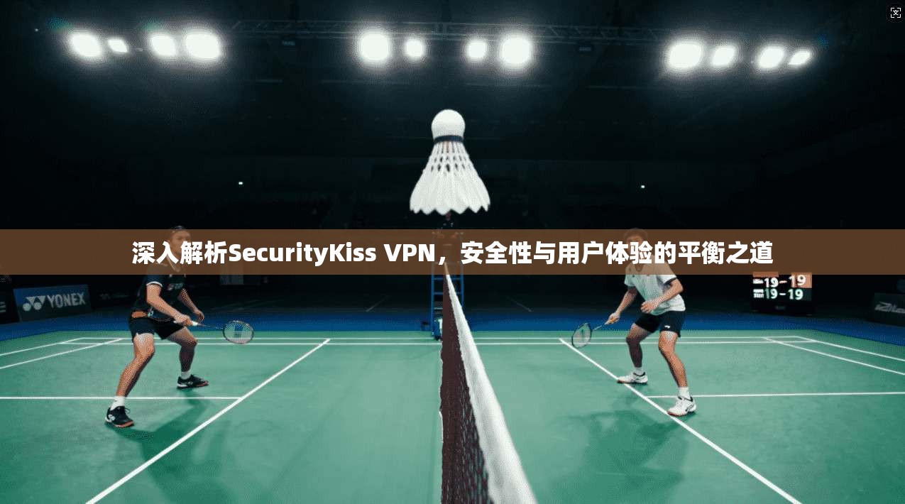 深入解析SecurityKiss VPN，安全性与用户体验的平衡之道  第1张