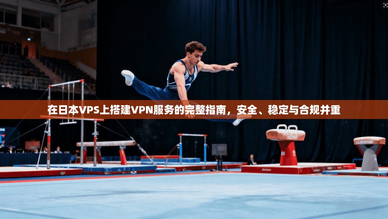 在日本VPS上搭建VPN服务的完整指南,安全、稳定与合规并重 第1张 在日本VPS上搭建VPN服务的完整指南,安全、稳定与合规并重 第1张