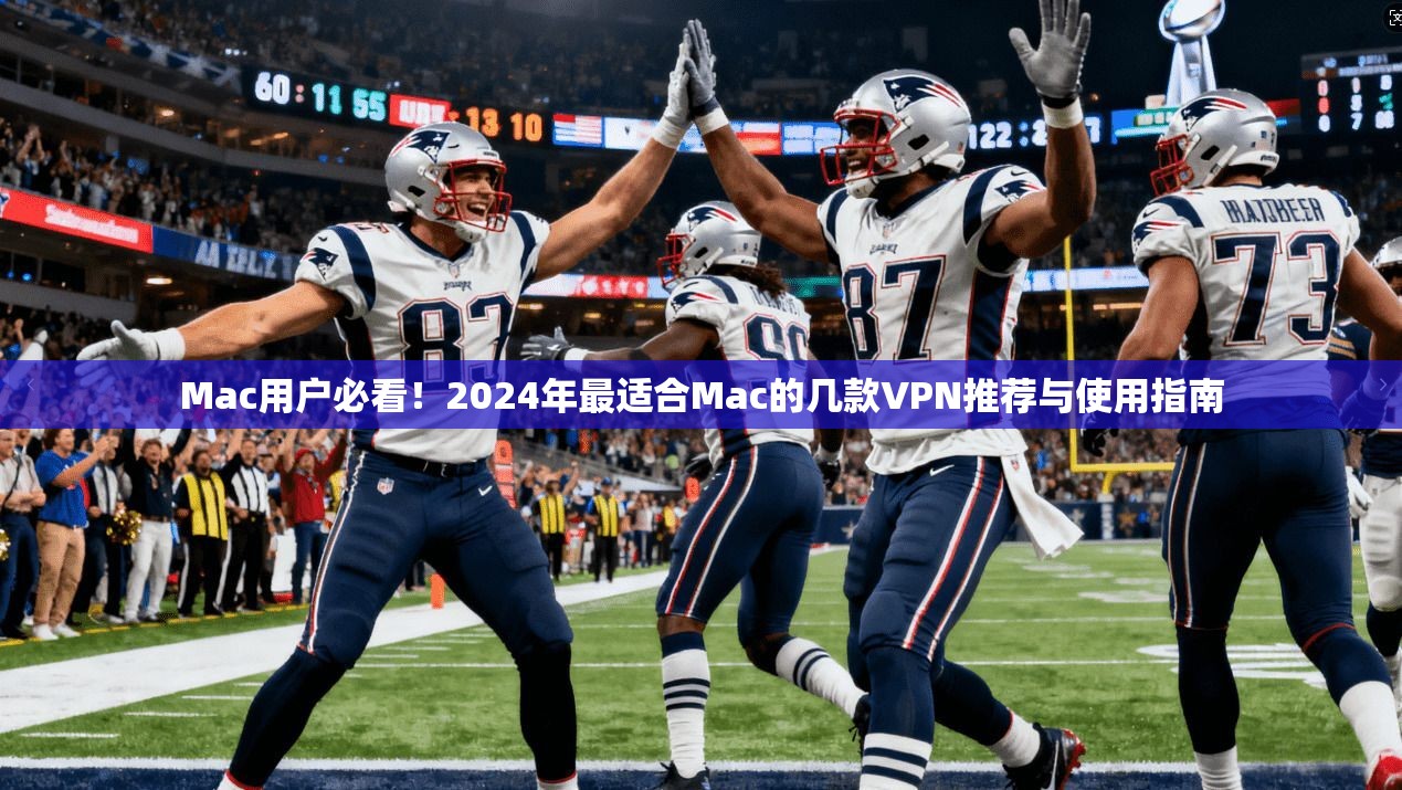 Mac用户必看！2024年最适合Mac的几款VPN推荐与使用指南  第1张