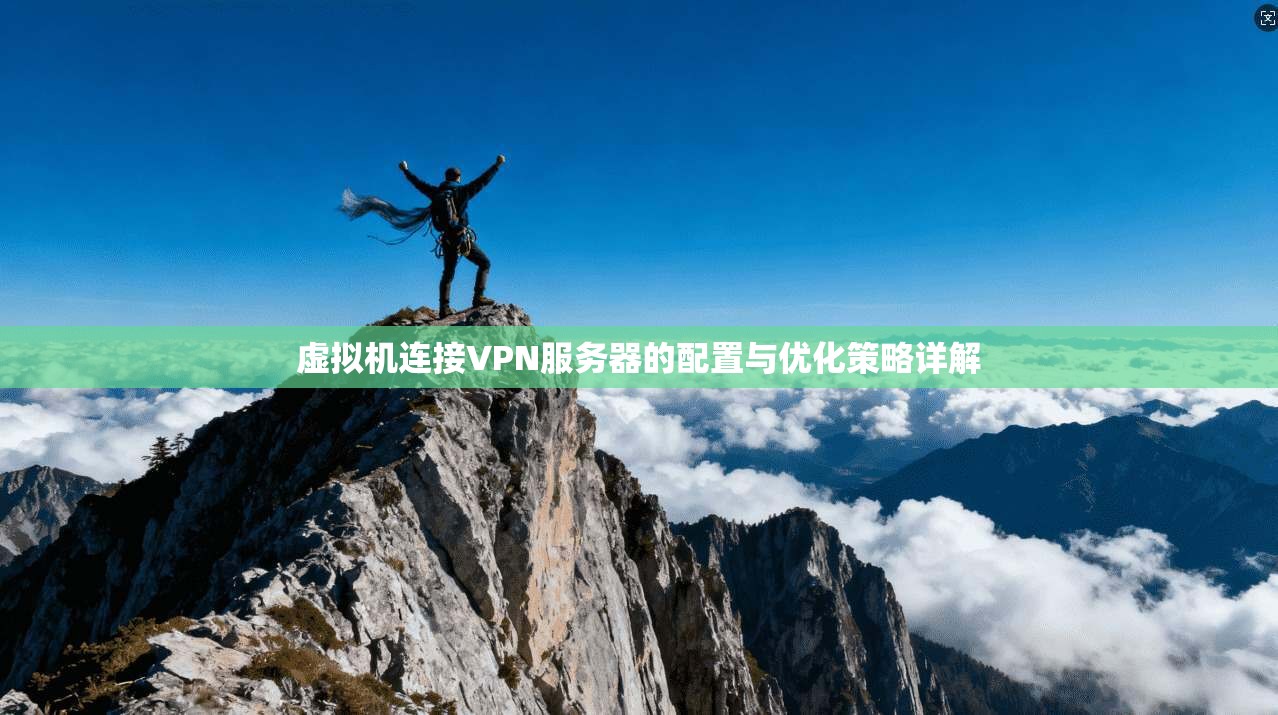 虚拟机连接VPN服务器的配置与优化策略详解  第1张