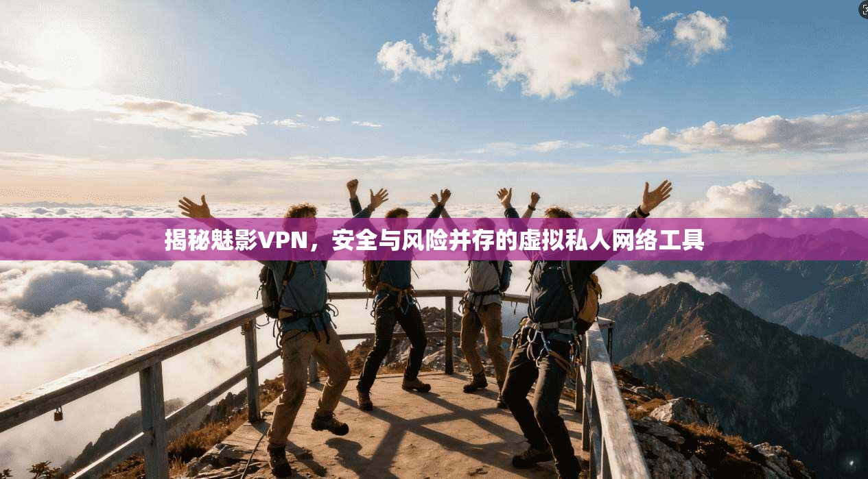 揭秘魅影VPN，安全与风险并存的虚拟私人网络工具  第1张