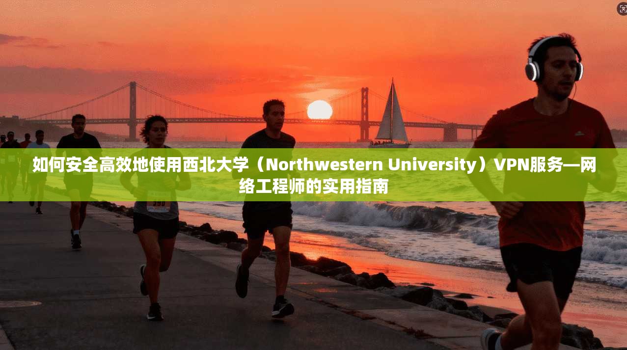 如何安全高效地使用西北大学（Northwestern University）VPN服务—网络工程师的实用指南  第1张