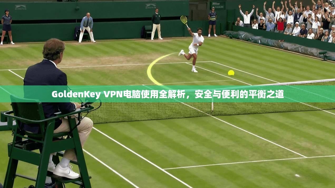 GoldenKey VPN电脑使用全解析，安全与便利的平衡之道  第1张
