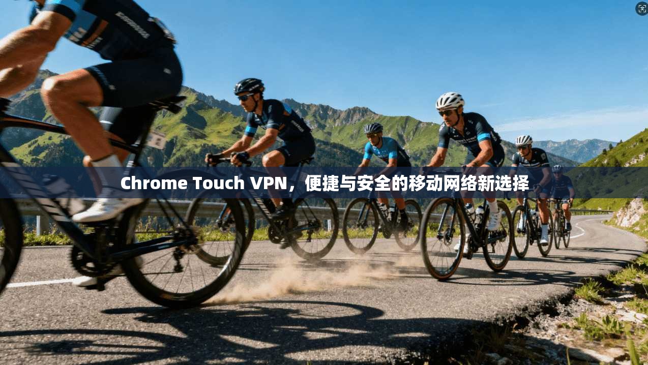 Chrome Touch VPN，便捷与安全的移动网络新选择  第1张