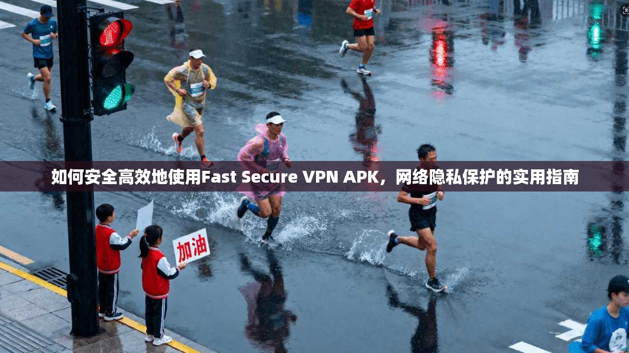 如何安全高效地使用Fast Secure VPN APK，网络隐私保护的实用指南  第1张