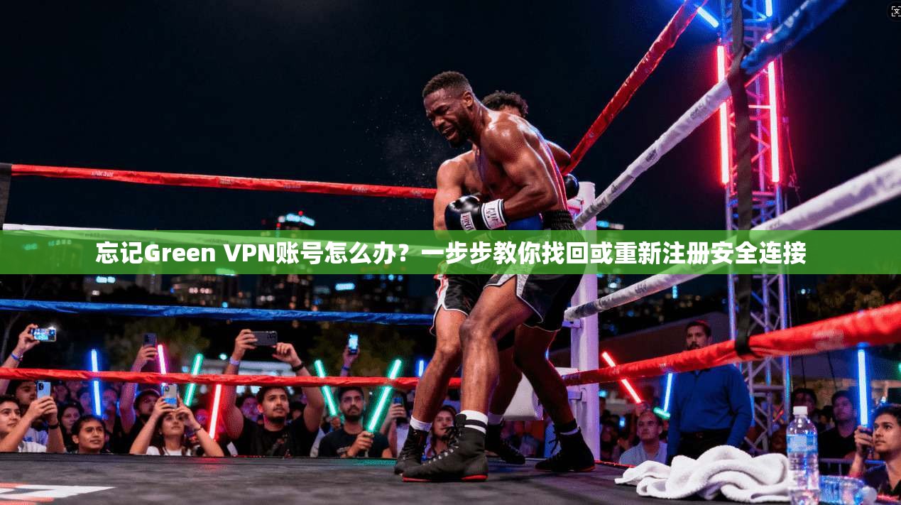 忘记Green VPN账号怎么办？一步步教你找回或重新注册安全连接  第1张