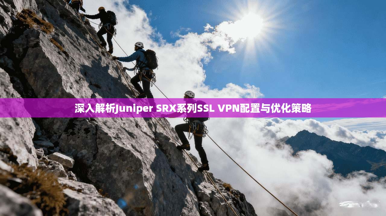 深入解析Juniper SRX系列SSL VPN配置与优化策略  第1张