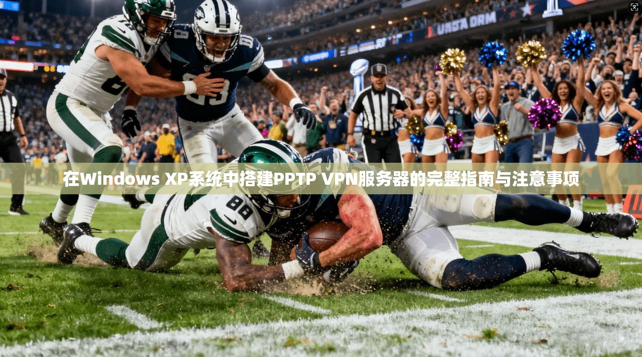 在Windows XP系统中搭建PPTP VPN服务器的完整指南与注意事项  第1张