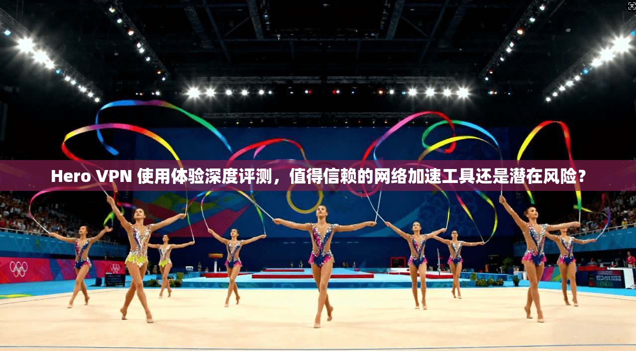 Hero VPN 使用体验深度评测，值得信赖的网络加速工具还是潜在风险？  第1张