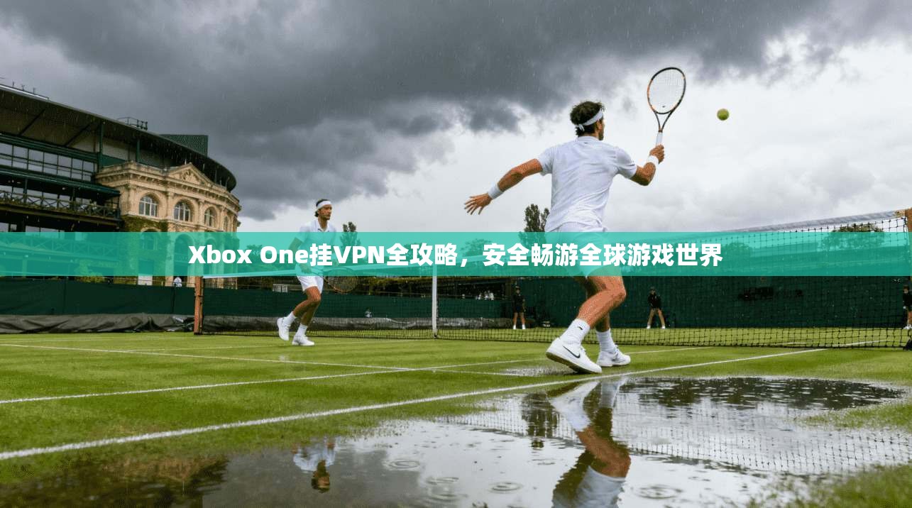 Xbox One挂VPN全攻略，安全畅游全球游戏世界  第1张