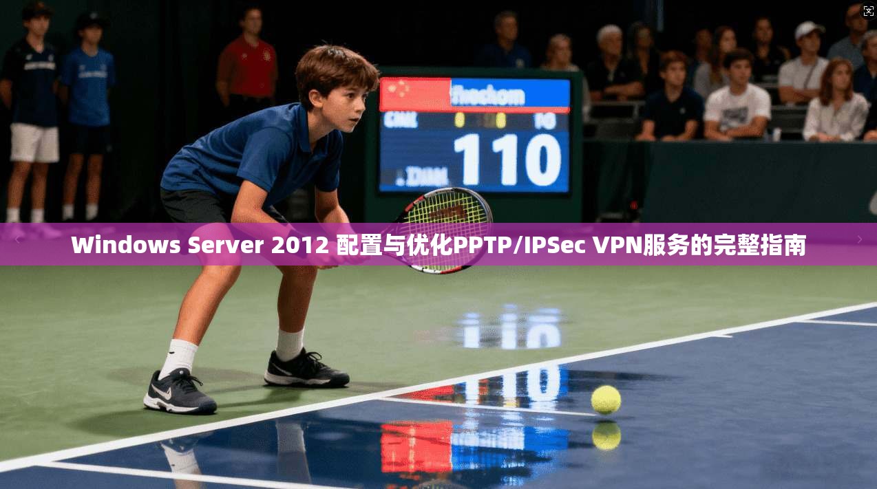 Windows Server 2012 配置与优化PPTP/IPSec VPN服务的完整指南  第1张