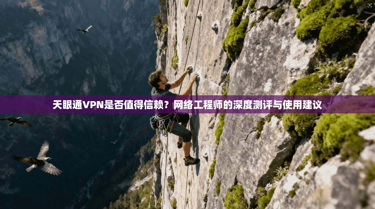 天眼通VPN是否值得信赖？网络工程师的深度测评与使用建议  第1张