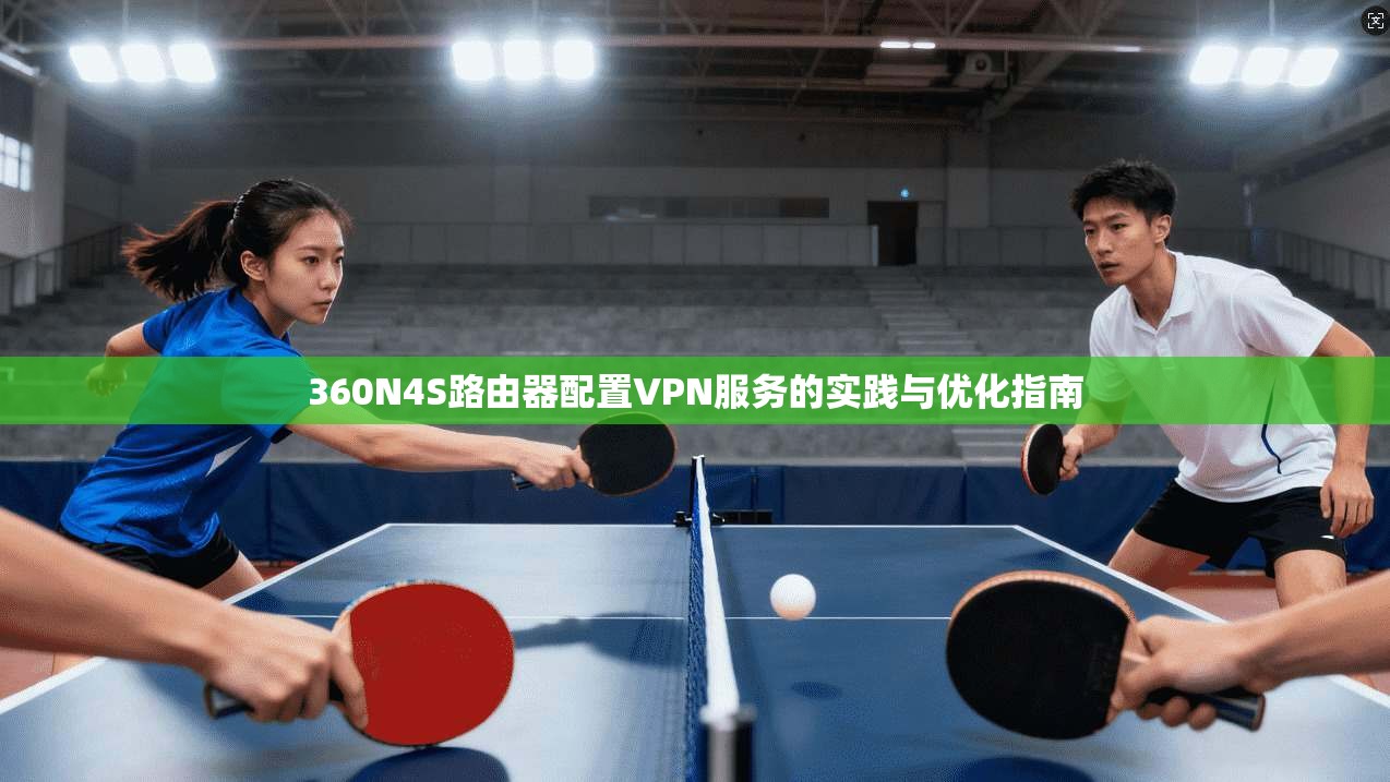 360N4S路由器配置VPN服务的实践与优化指南  第1张