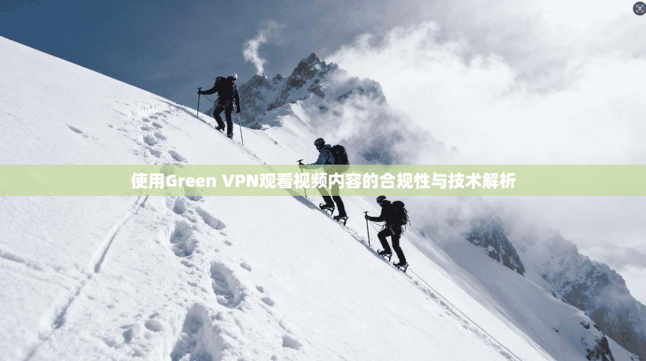 使用Green VPN观看视频内容的合规性与技术解析  第1张