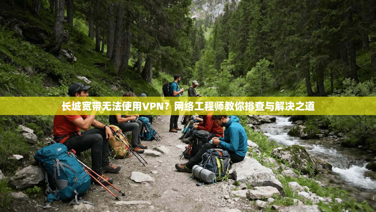 长城宽带无法使用VPN？网络工程师教你排查与解决之道  第1张