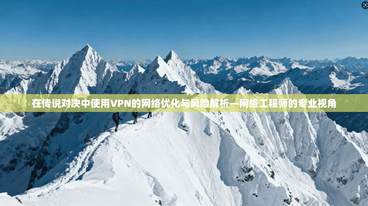 在传说对决中使用VPN的网络优化与风险解析—网络工程师的专业视角  第1张