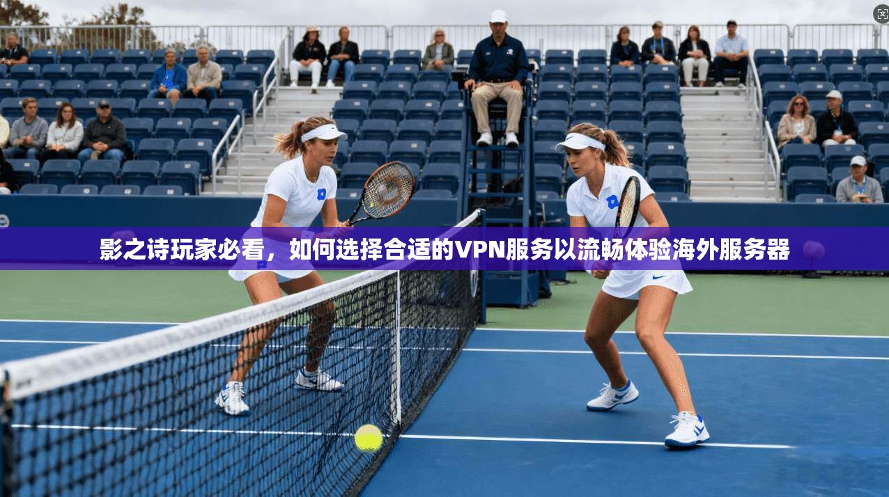 影之诗玩家必看，如何选择合适的VPN服务以流畅体验海外服务器  第1张