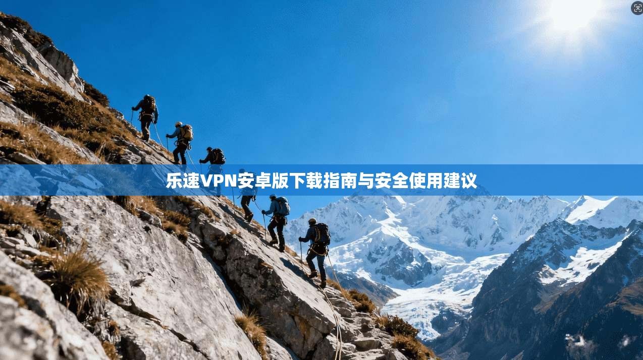 乐速VPN安卓版下载指南与安全使用建议  第1张