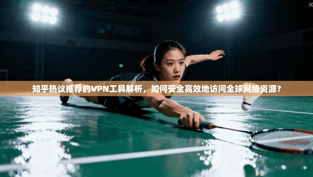 知乎热议推荐的VPN工具解析，如何安全高效地访问全球网络资源？  第1张