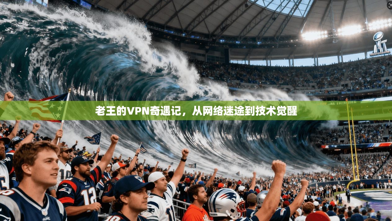 老王的VPN奇遇记，从网络迷途到技术觉醒  第1张