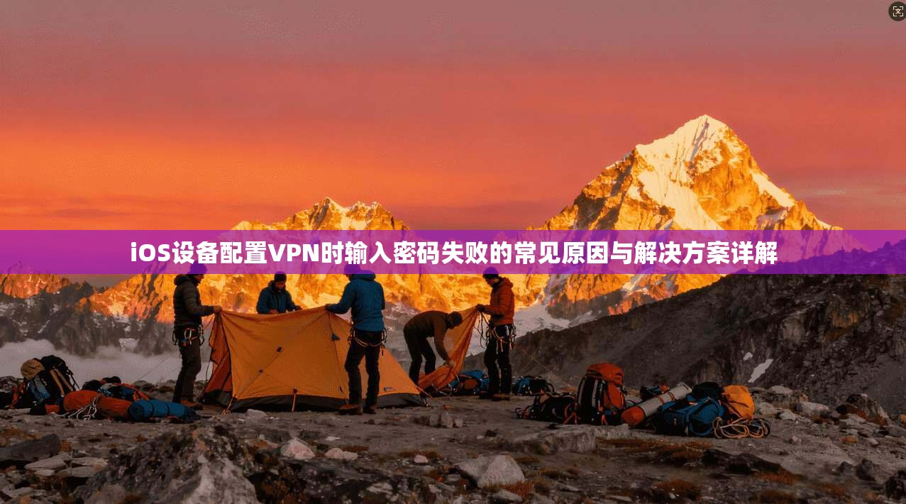 iOS设备配置VPN时输入密码失败的常见原因与解决方案详解  第1张