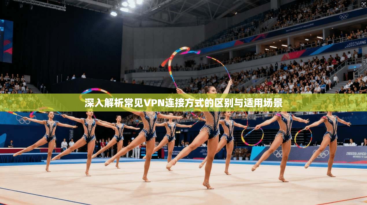 深入解析常见VPN连接方式的区别与适用场景  第1张