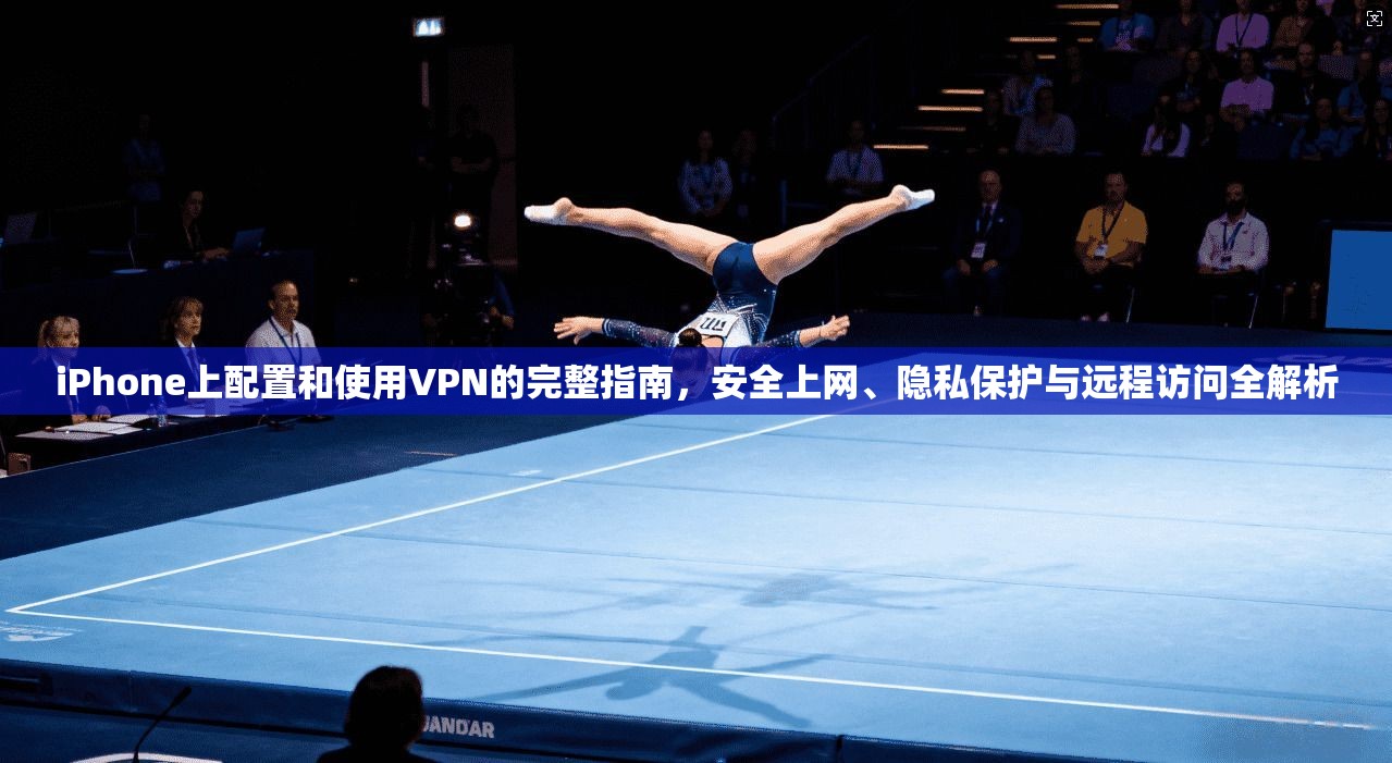 iPhone上配置和使用VPN的完整指南，安全上网、隐私保护与远程访问全解析  第1张