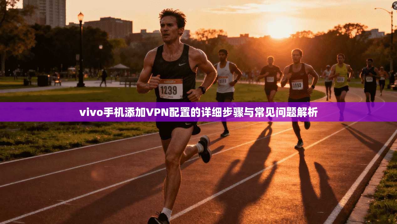 vivo手机添加VPN配置的详细步骤与常见问题解析  第1张