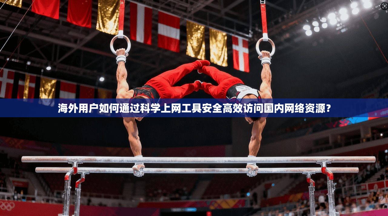 海外用户如何通过科学上网工具安全高效访问国内网络资源？  第1张