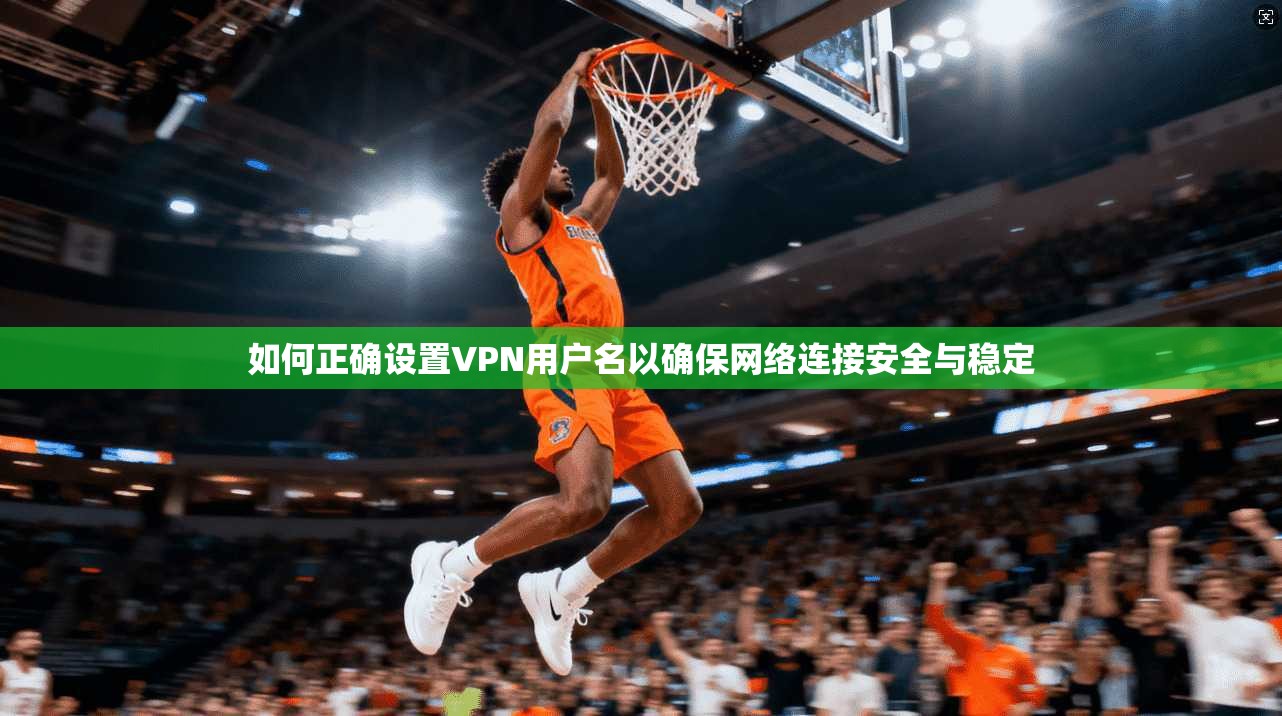 如何正确设置VPN用户名以确保网络连接安全与稳定  第1张