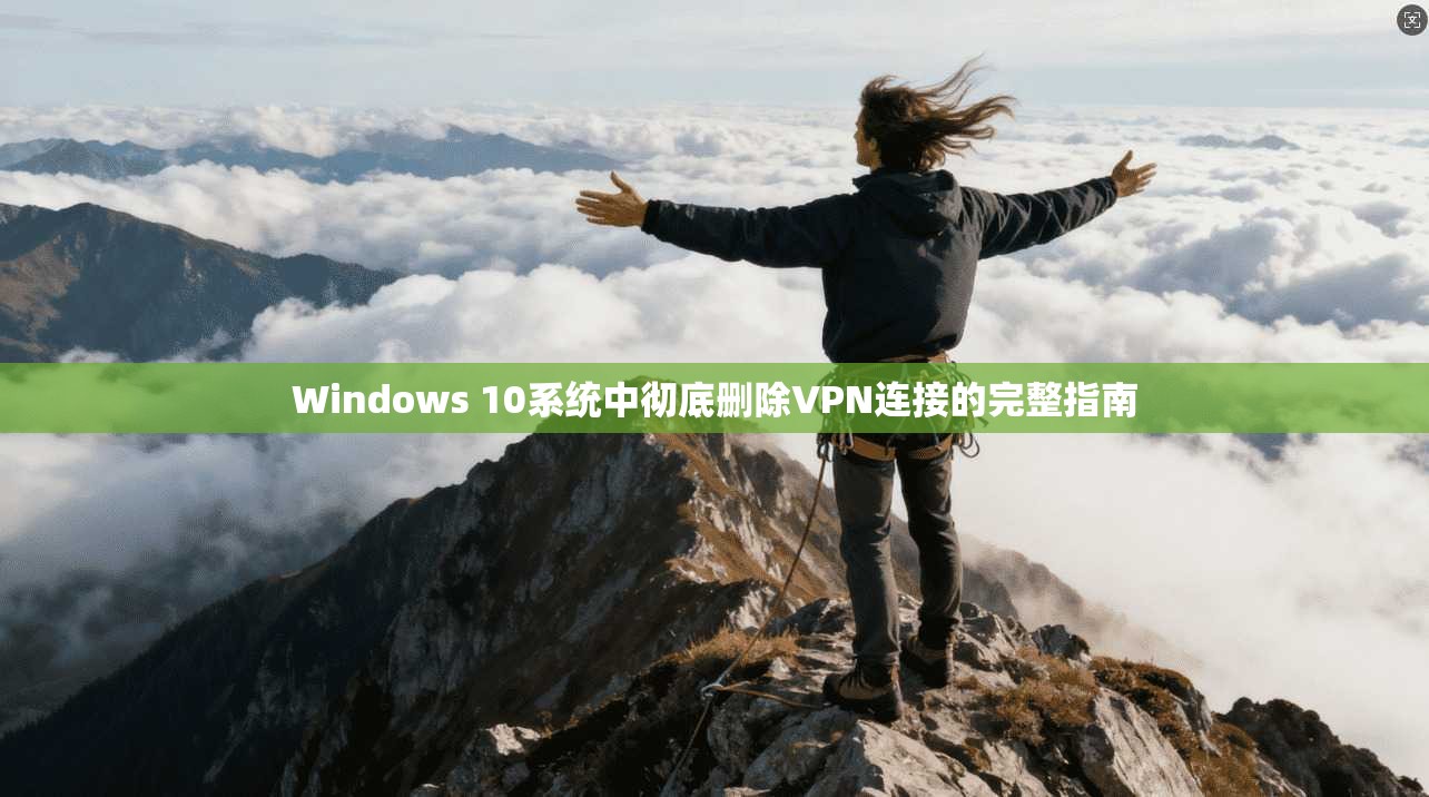 Windows 10系统中彻底删除VPN连接的完整指南  第1张