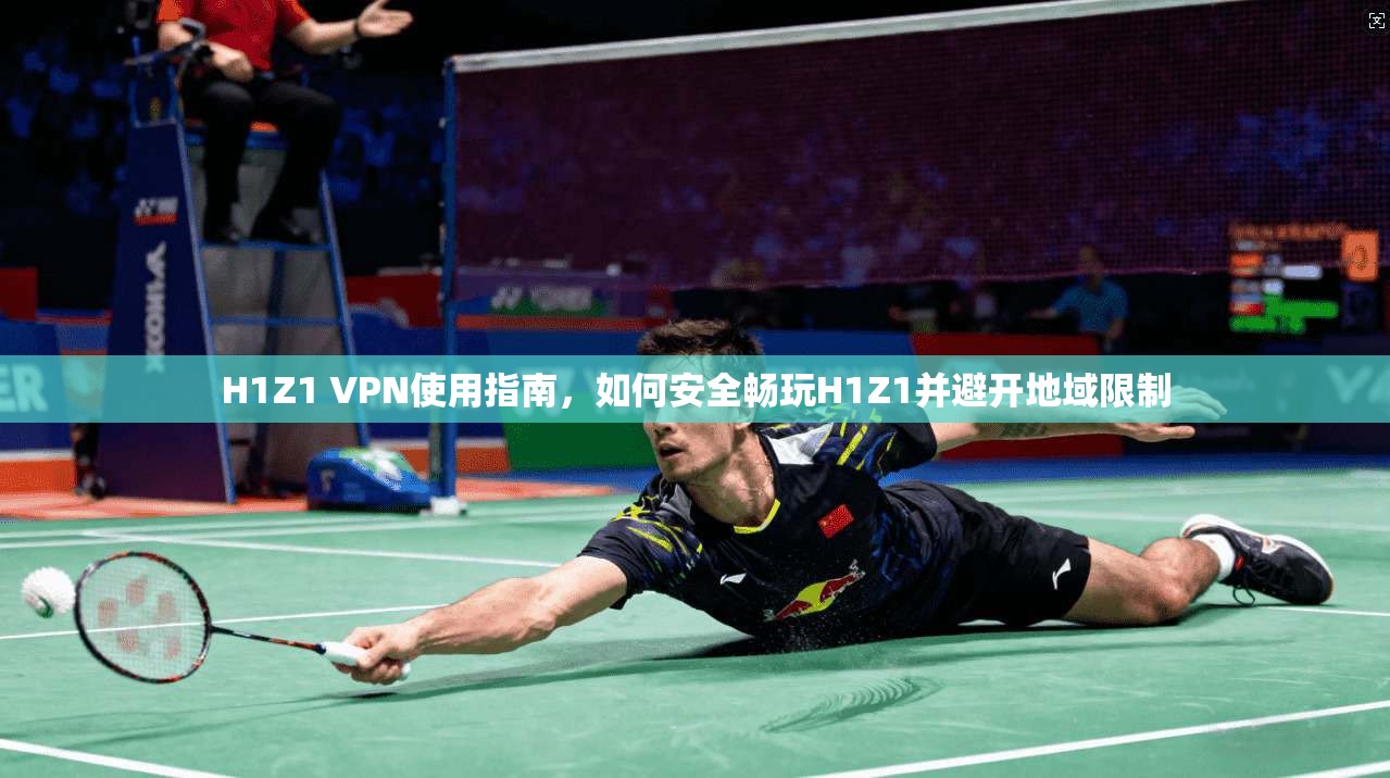 H1Z1 VPN使用指南，如何安全畅玩H1Z1并避开地域限制  第1张