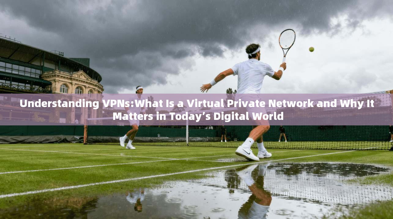 Understanding VPNs:What Is a Virtual Private Network and Why It Matters in Today’s Digital World  第1张