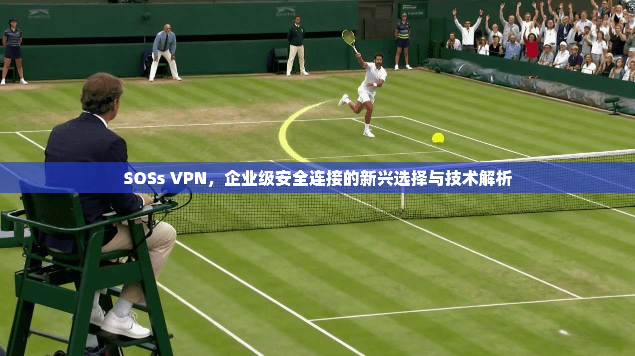 SOSs VPN，企业级安全连接的新兴选择与技术解析  第1张