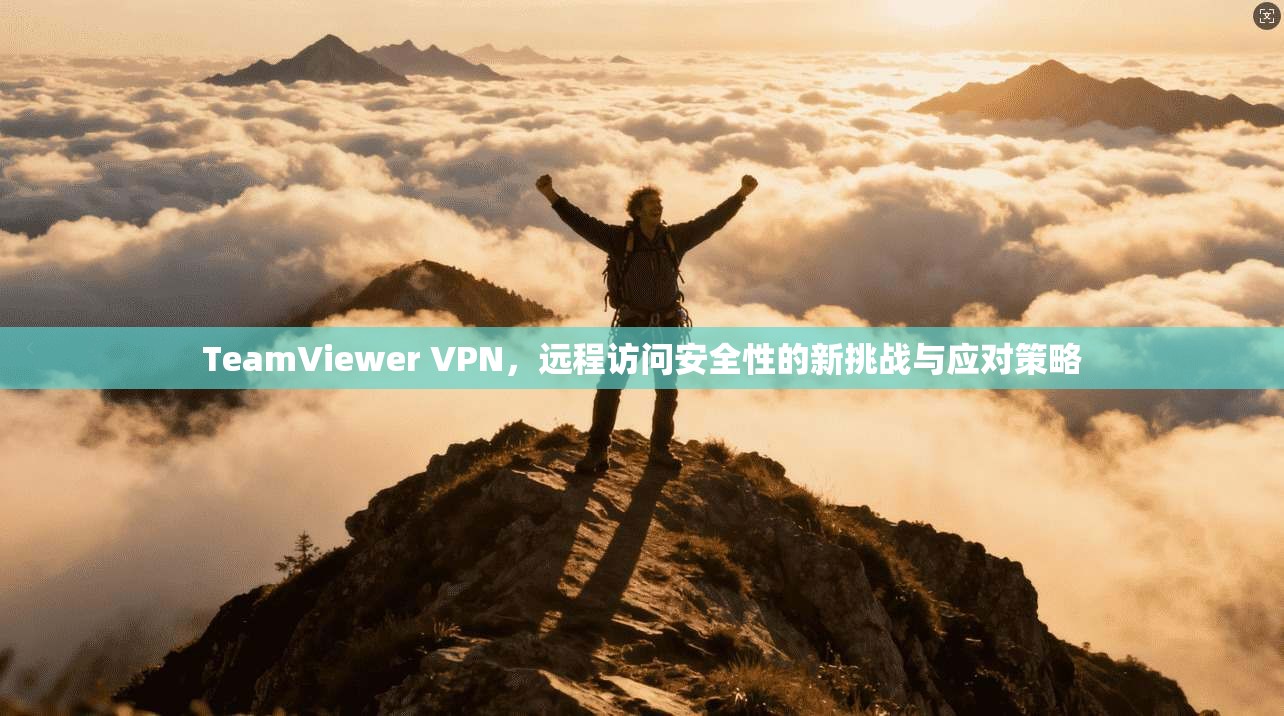 TeamViewer VPN，远程访问安全性的新挑战与应对策略  第1张