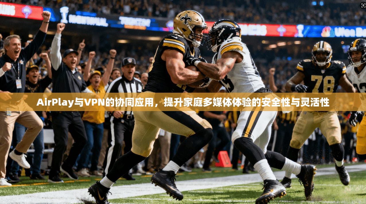 AirPlay与VPN的协同应用，提升家庭多媒体体验的安全性与灵活性  第1张