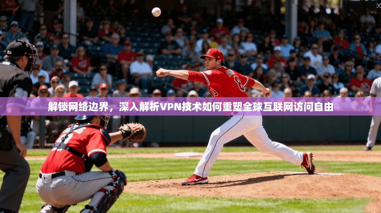 解锁网络边界，深入解析VPN技术如何重塑全球互联网访问自由  第1张