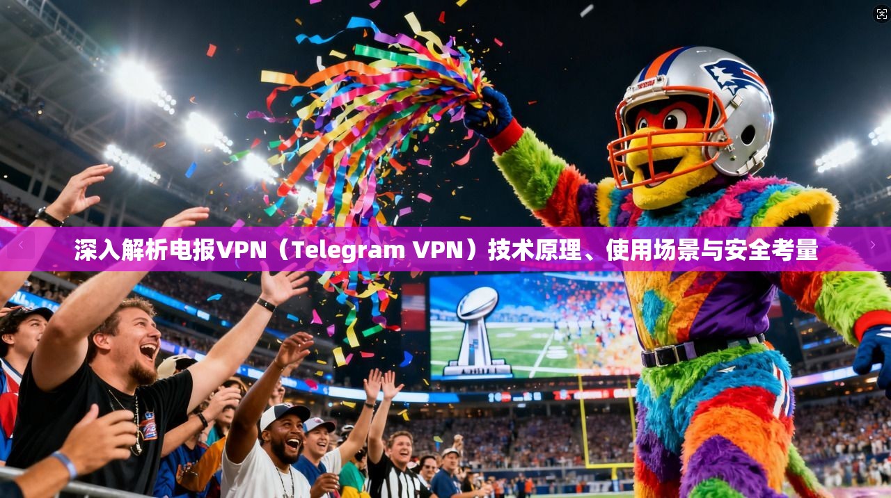 深入解析电报VPN（Telegram VPN）技术原理、使用场景与安全考量  第1张