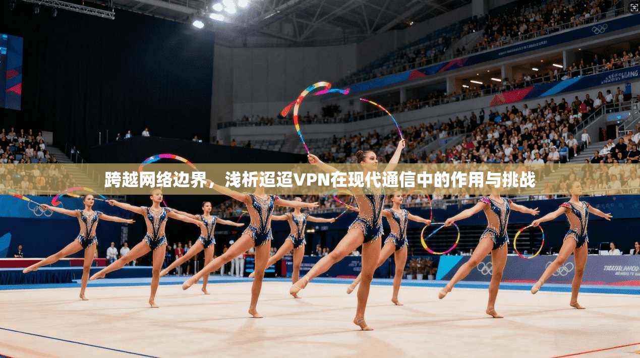 跨越网络边界，浅析迢迢VPN在现代通信中的作用与挑战  第1张