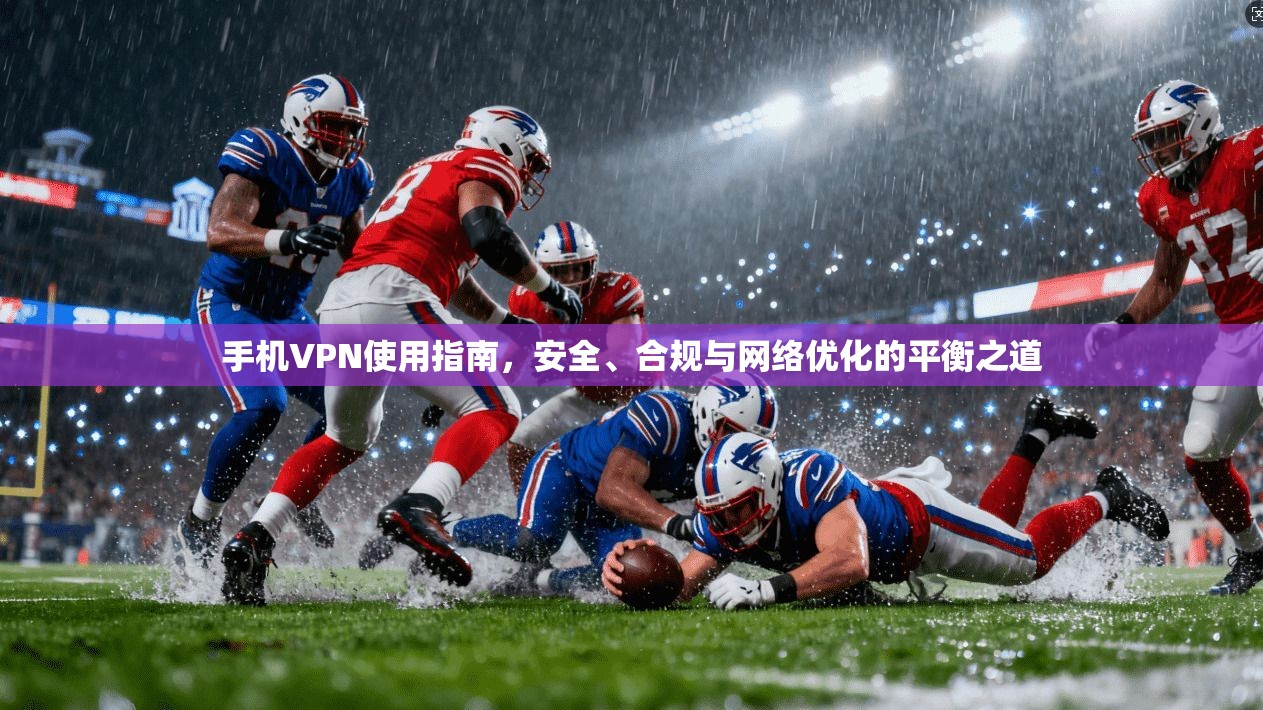 手机VPN使用指南，安全、合规与网络优化的平衡之道  第1张