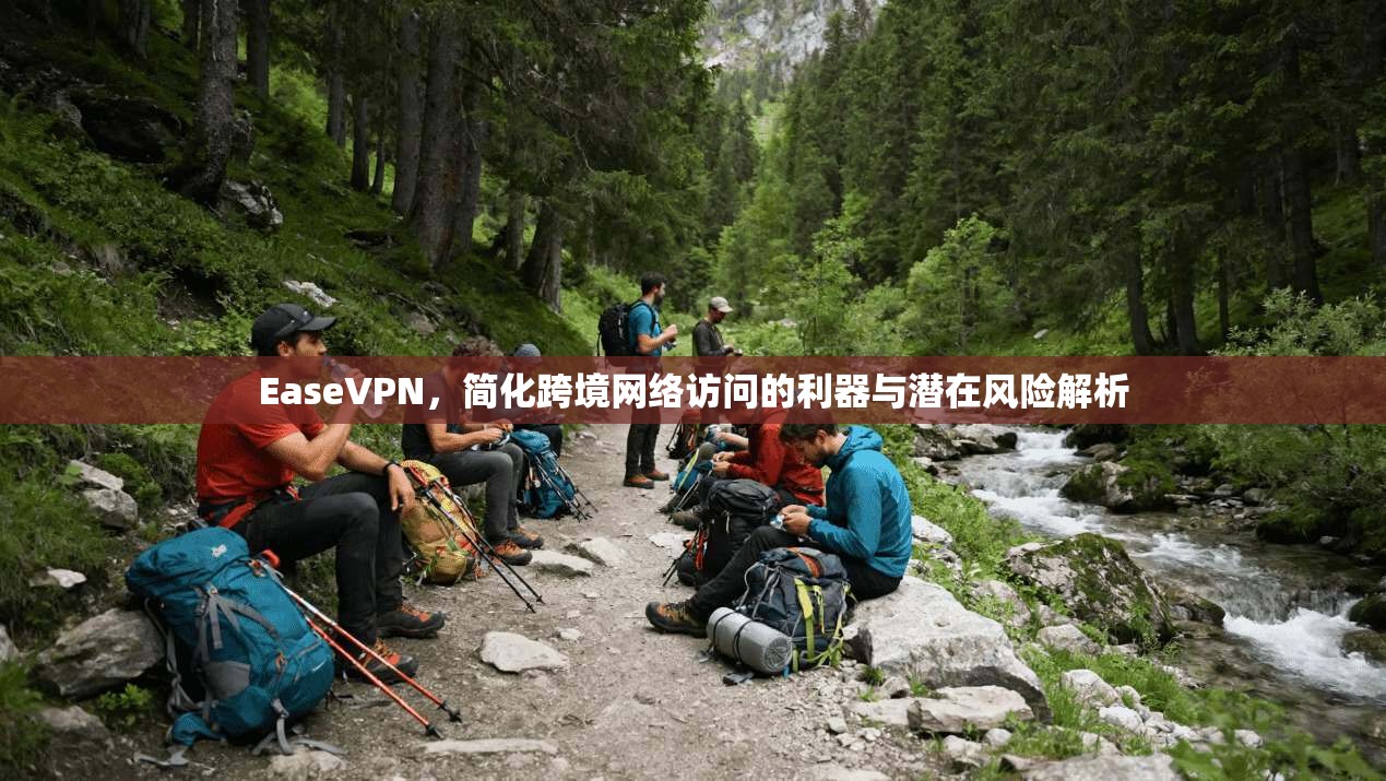 EaseVPN，简化跨境网络访问的利器与潜在风险解析  第1张