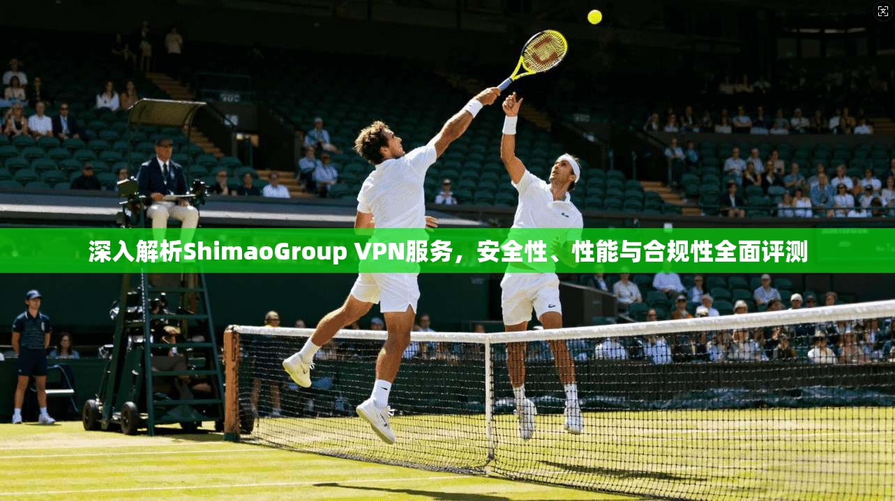 深入解析ShimaoGroup VPN服务，安全性、性能与合规性全面评测  第1张