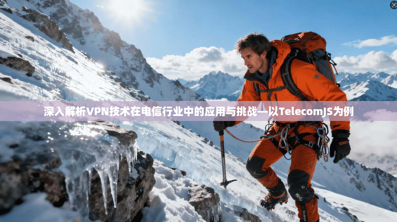 深入解析VPN技术在电信行业中的应用与挑战—以TelecomJS为例  第1张