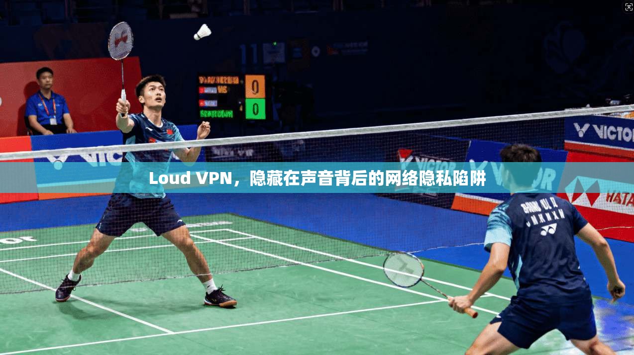 Loud VPN，隐藏在声音背后的网络隐私陷阱  第1张