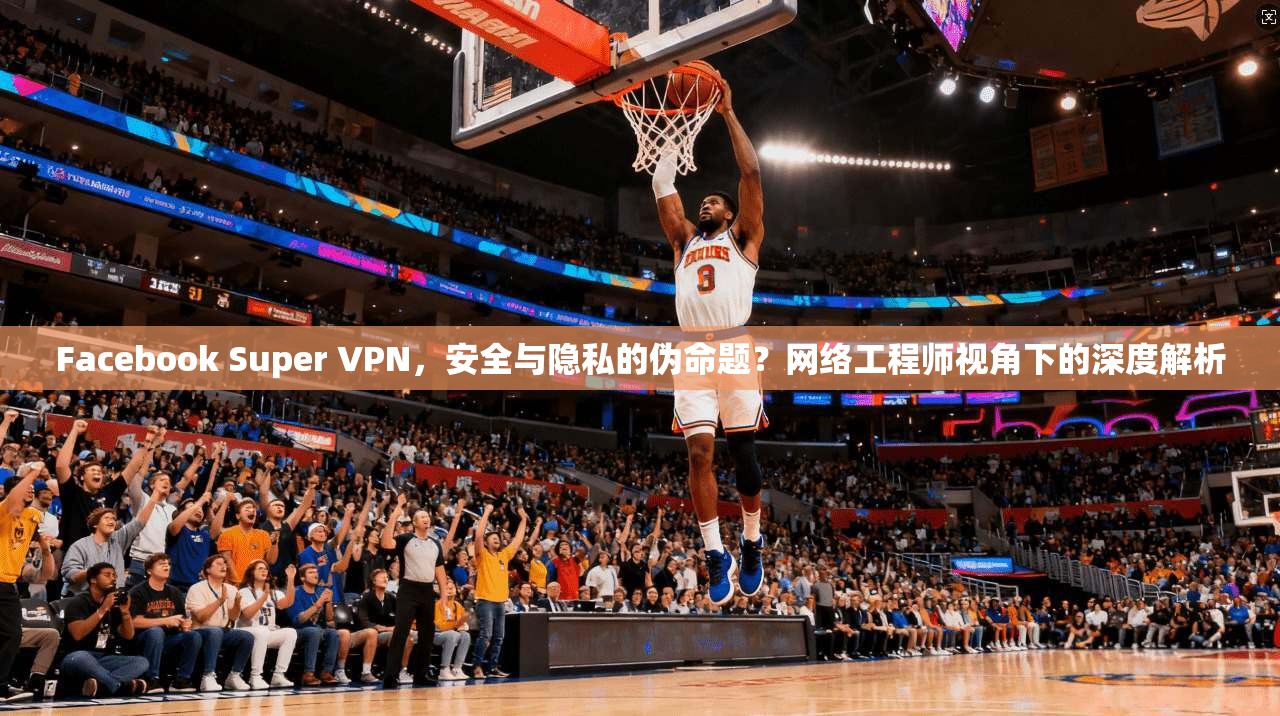 Facebook Super VPN，安全与隐私的伪命题？网络工程师视角下的深度解析  第1张
