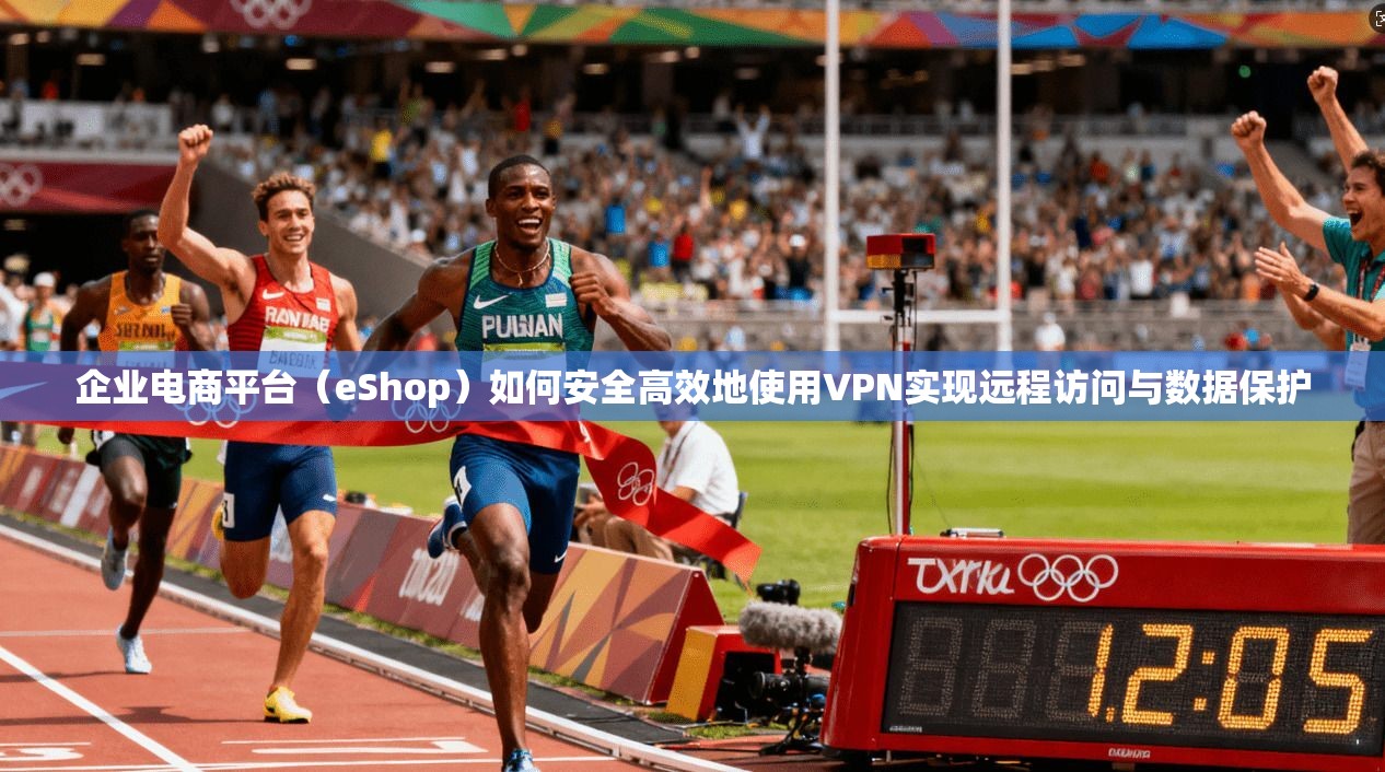 企业电商平台（eShop）如何安全高效地使用VPN实现远程访问与数据保护  第1张