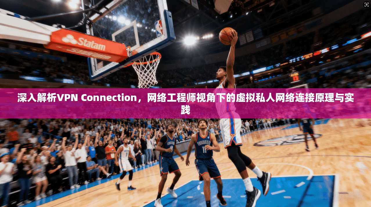 深入解析VPN Connection，网络工程师视角下的虚拟私人网络连接原理与实践  第1张