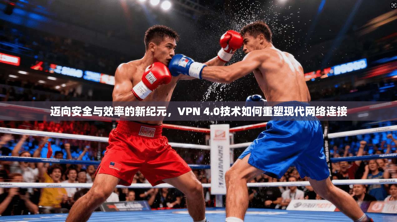迈向安全与效率的新纪元，VPN 4.0技术如何重塑现代网络连接  第1张
